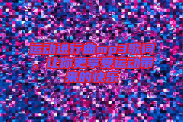 運動進行曲mp3歌詞，讓你更享受運動帶來的快樂