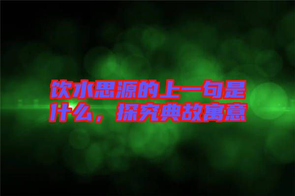 飲水思源的上一句是什么，探究典故寓意