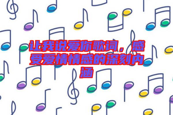 讓我說(shuō)愛(ài)你歌詞，感受愛(ài)情情感的深刻內(nèi)涵
