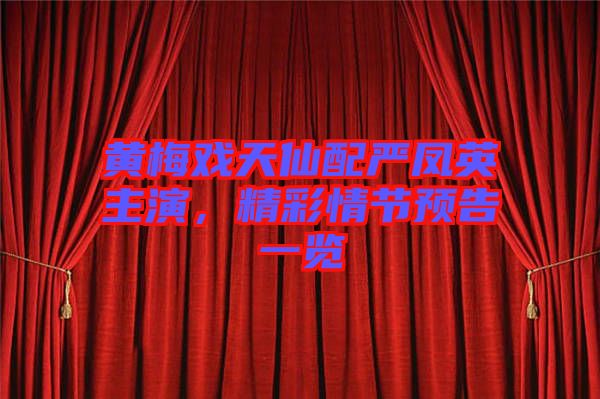 黃梅戲天仙配嚴鳳英主演，精彩情節(jié)預告一覽