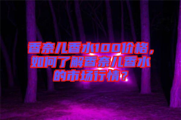 香奈兒香水100價(jià)格，如何了解香奈兒香水的市場(chǎng)行情？
