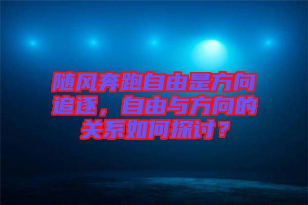 隨風(fēng)奔跑自由是方向追逐，自由與方向的關(guān)系如何探討？