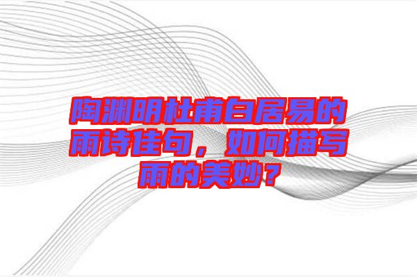 陶淵明杜甫白居易的雨詩佳句，如何描寫雨的美妙？