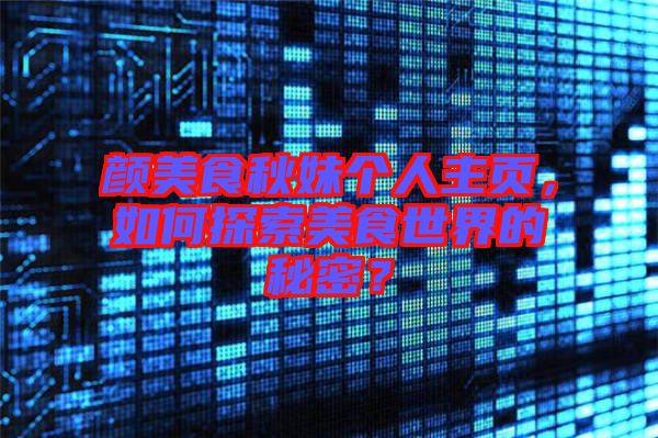 顏美食秋妹個(gè)人主頁，如何探索美食世界的秘密？