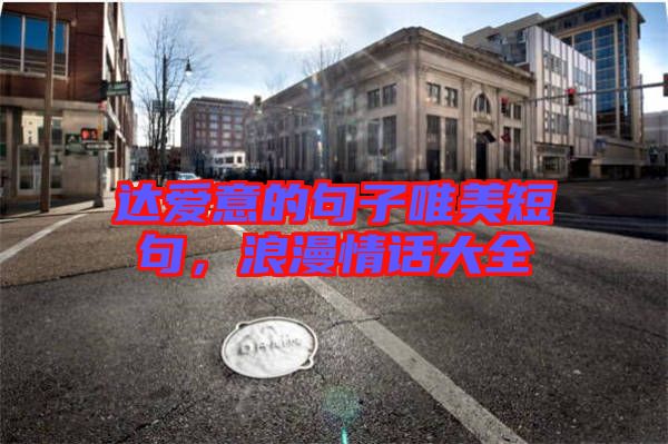 達(dá)愛意的句子唯美短句，浪漫情話大全