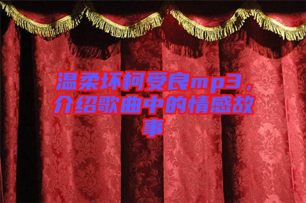 溫柔壞柯受良mp3，介紹歌曲中的情感故事