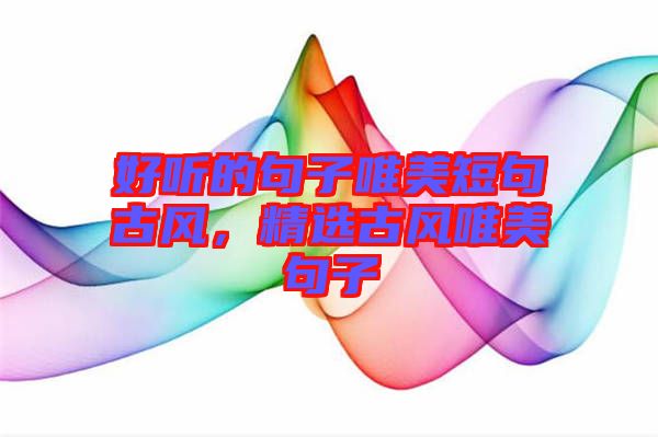 好聽(tīng)的句子唯美短句古風(fēng)，精選古風(fēng)唯美句子