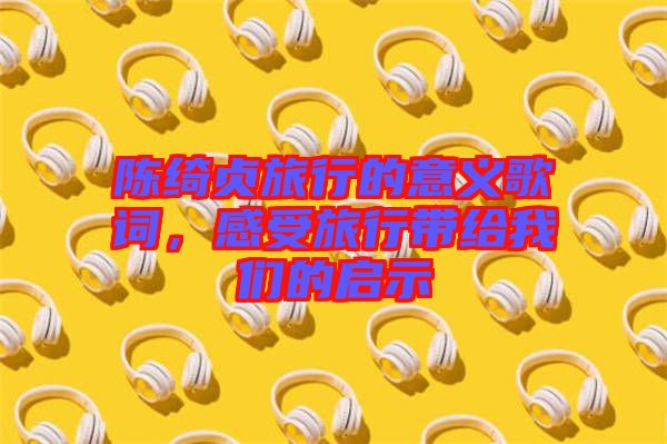 陳綺貞旅行的意義歌詞，感受旅行帶給我們的啟示