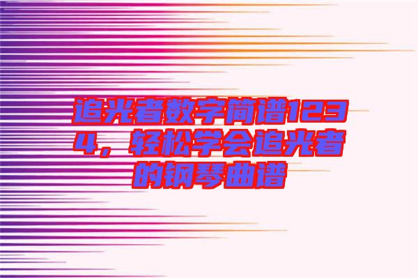 追光者數(shù)字簡譜1234，輕松學(xué)會追光者的鋼琴曲譜