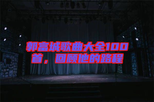 郭富城歌曲大全100首，回顧他的路程