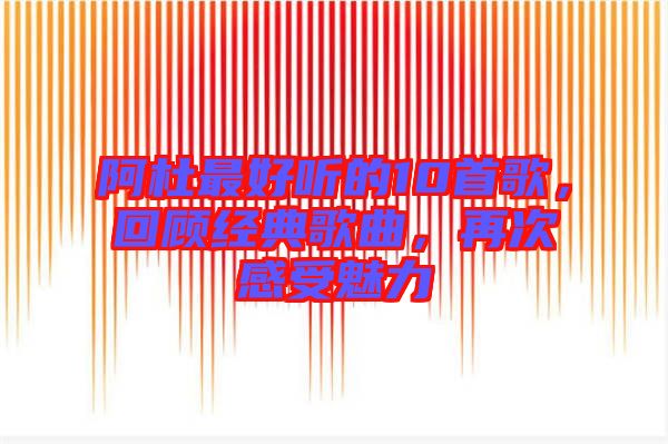 阿杜最好聽的10首歌，回顧經(jīng)典歌曲，再次感受魅力