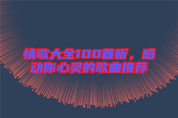 情歌大全100首聽，感動你心靈的歌曲推薦
