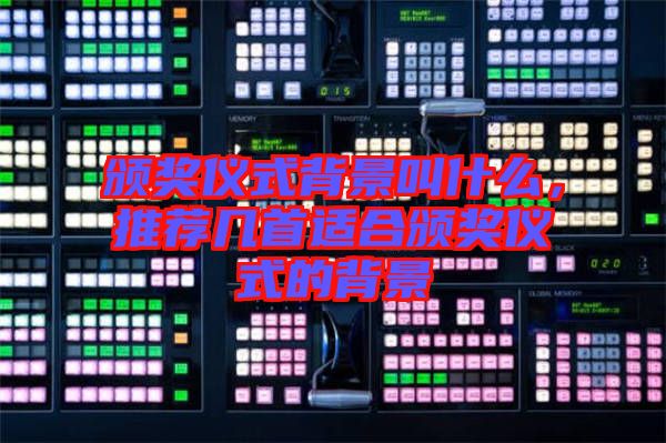 頒獎(jiǎng)儀式背景叫什么，推薦幾首適合頒獎(jiǎng)儀式的背景