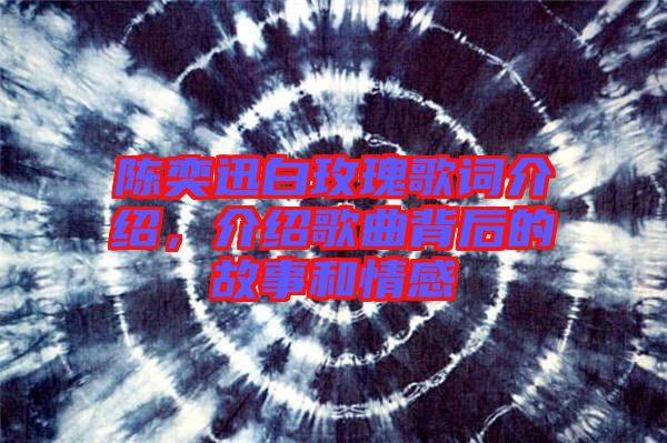 陳奕迅白玫瑰歌詞介紹，介紹歌曲背后的故事和情感