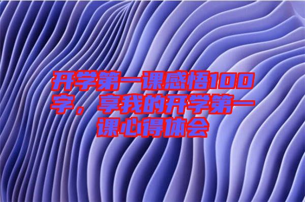 開學第一課感悟100字，享我的開學第一課心得體會