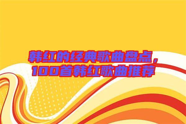 韓紅的經(jīng)典歌曲盤點，100首韓紅歌曲推薦