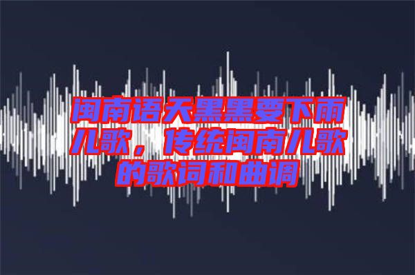 閩南語(yǔ)天黑黑要下雨兒歌，傳統(tǒng)閩南兒歌的歌詞和曲調(diào)