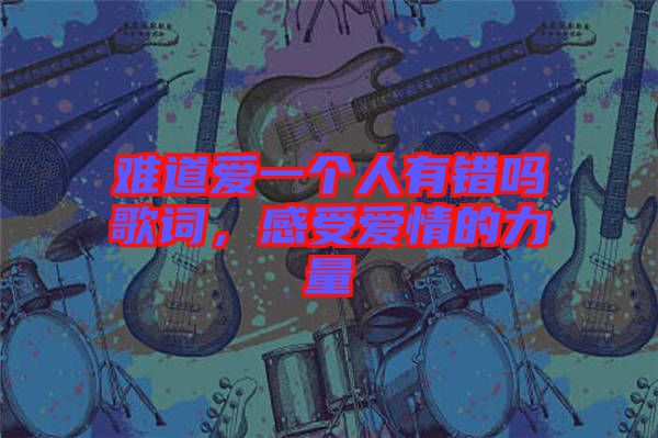難道愛(ài)一個(gè)人有錯(cuò)嗎歌詞，感受愛(ài)情的力量