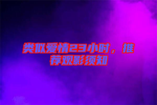 類似愛情23小時(shí)，推薦觀影須知