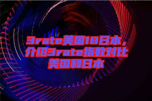 3rate美國18日本，介紹3rate指數(shù)對比美國和日本