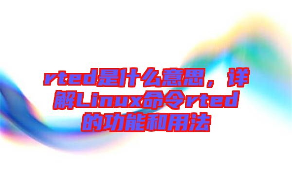 rted是什么意思，詳解Linux命令rted的功能和用法