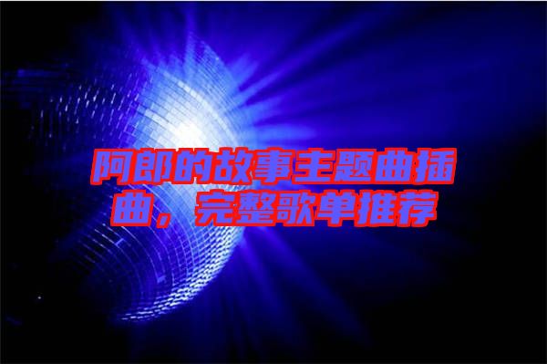 阿郎的故事主題曲插曲，完整歌單推薦