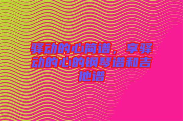 驛動(dòng)的心簡(jiǎn)譜，享驛動(dòng)的心的鋼琴譜和吉他譜