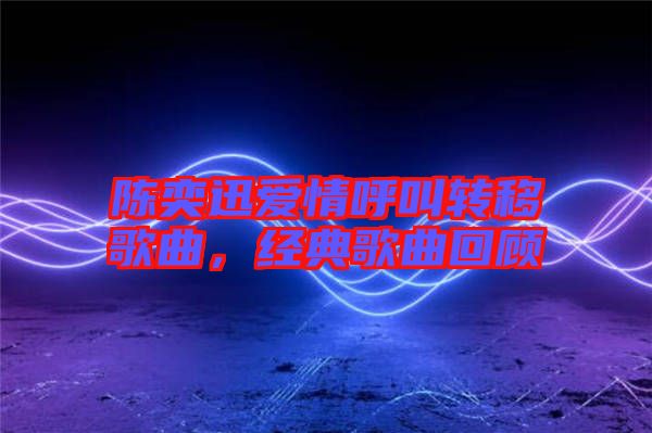 陳奕迅愛情呼叫轉(zhuǎn)移歌曲，經(jīng)典歌曲回顧