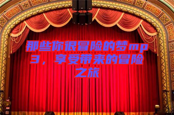 那些你很冒險(xiǎn)的夢mp3，享受帶來的冒險(xiǎn)之旅