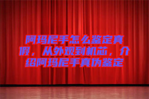 阿瑪尼手怎么鑒定真假，從外觀到機芯，介紹阿瑪尼手真?zhèn)舞b定