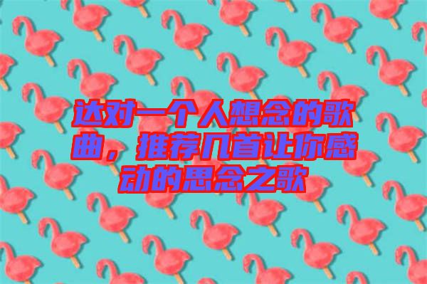 達(dá)對(duì)一個(gè)人想念的歌曲，推薦幾首讓你感動(dòng)的思念之歌