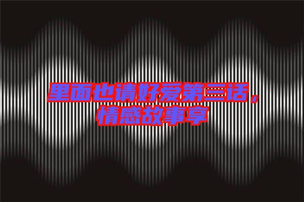 里面也請好愛第三話，情感故事享