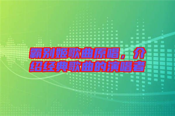 霸別姬歌曲原唱，介紹經(jīng)典歌曲的演唱者