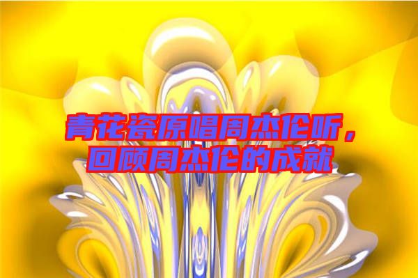 青花瓷原唱周杰倫聽，回顧周杰倫的成就