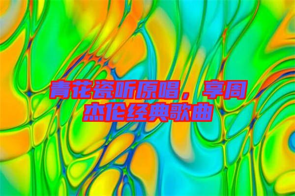 青花瓷聽原唱，享周杰倫經(jīng)典歌曲