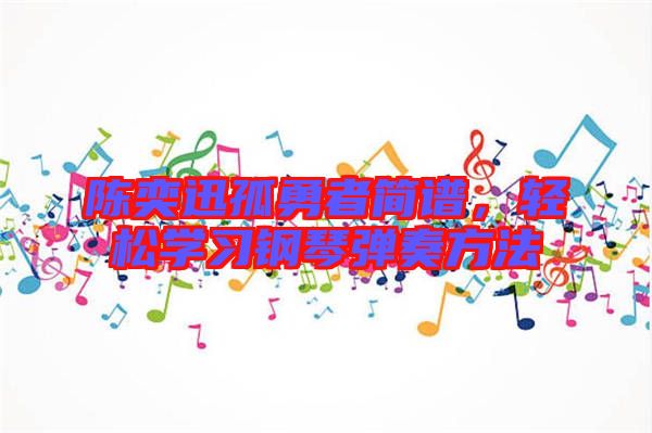 陳奕迅孤勇者簡譜，輕松學(xué)習(xí)鋼琴彈奏方法