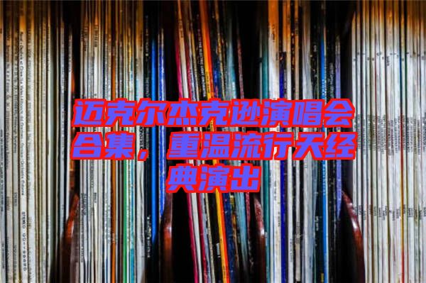 邁克爾杰克遜演唱會合集，重溫流行天經(jīng)典演出