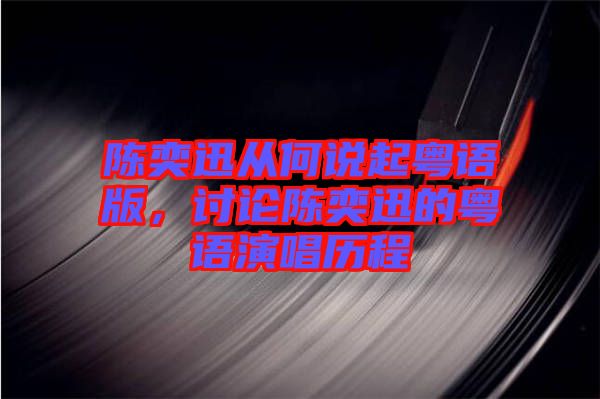 陳奕迅從何說(shuō)起粵語(yǔ)版，討論陳奕迅的粵語(yǔ)演唱?dú)v程