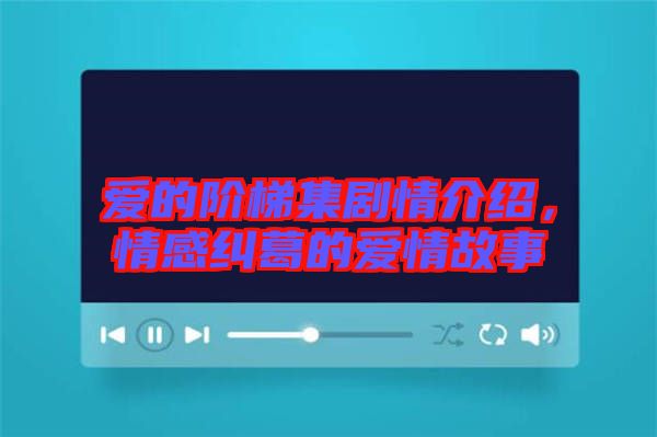 愛(ài)的階梯集劇情介紹，情感糾葛的愛(ài)情故事