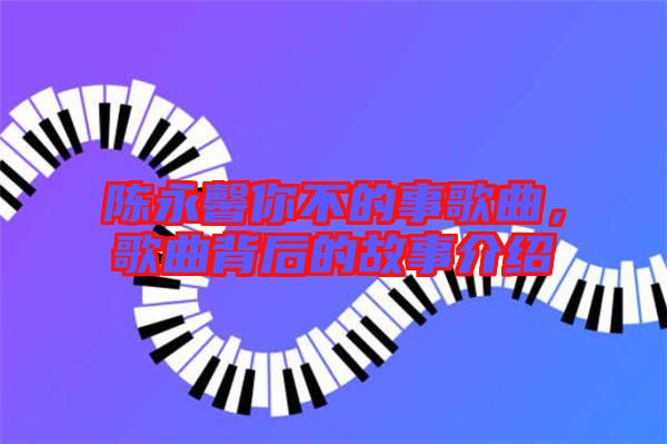 陳永馨你不的事歌曲，歌曲背后的故事介紹