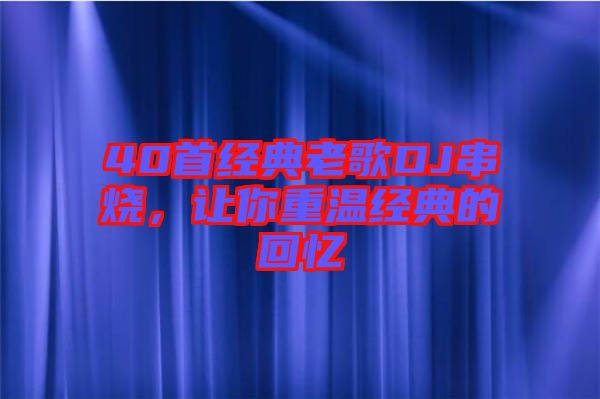 40首經(jīng)典老歌DJ串燒，讓你重溫經(jīng)典的回憶