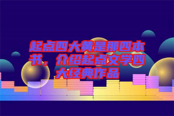 起點(diǎn)四大黃是那四本書，介紹起點(diǎn)文學(xué)四大經(jīng)典作品