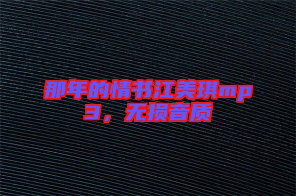那年的情書(shū)江美琪mp3，無(wú)損音質(zhì)