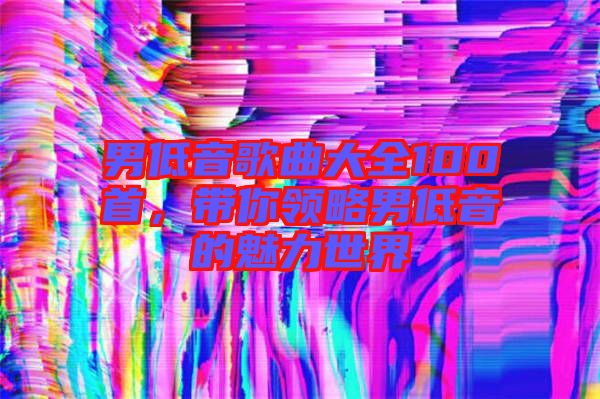 男低音歌曲大全100首，帶你領(lǐng)略男低音的魅力世界