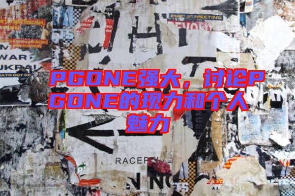 PGONE強大，討論PGONE的現(xiàn)力和個人魅力
