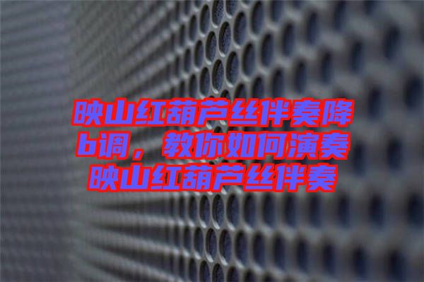 映山紅葫蘆絲伴奏降b調(diào)，教你如何演奏映山紅葫蘆絲伴奏