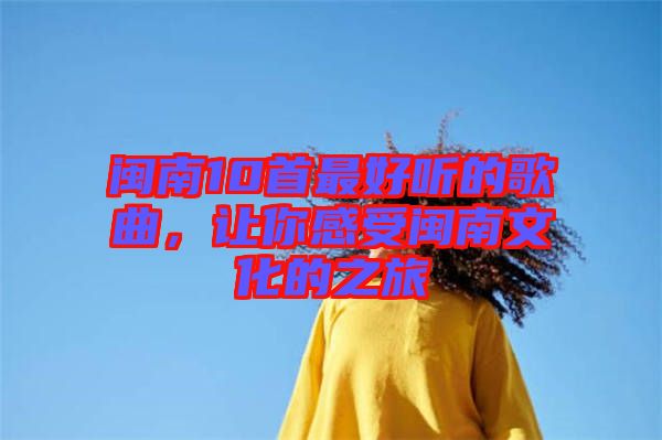 閩南10首最好聽(tīng)的歌曲，讓你感受閩南文化的之旅