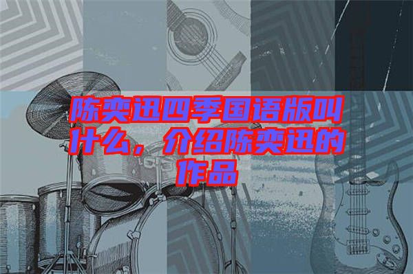 陳奕迅四季國(guó)語(yǔ)版叫什么，介紹陳奕迅的作品