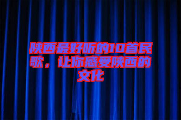 陜西最好聽(tīng)的10首民歌，讓你感受陜西的文化
