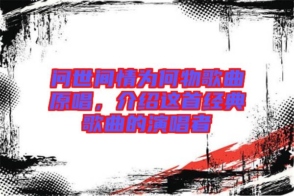 問世間情為何物歌曲原唱，介紹這首經(jīng)典歌曲的演唱者